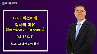 20221125-금요철야(시 136:1, 고석찬목사, G2G비전예배 - 감사의 이유(The Reason of Thanksgiving))