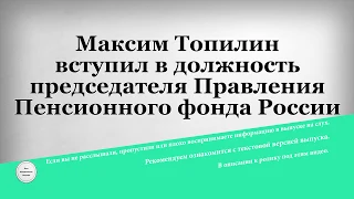 Максим Топилин вступил в должность председателя Правления Пенсионного фонда России