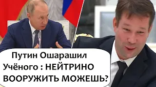 ПУТИН ОШАРАШИЛ ВОПРОСОМ УЧЁНОГО! НЕЙТРИНО МОЖНО ВООРУЖИТЬ?