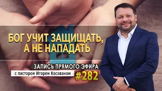 #282 Бог учит защищать, а не нападать - Запись прямого эфира от 02/ 05/2022 г.