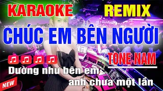 Chúc Em Bên Người Karaoke Remix Tone Nam Dj Cực Sung 2023
