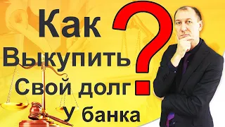 Как выкупить свой долг у банка? Разоблачение псевдо-юристов и мошенников.Комментирует Закиров Ильдар