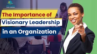 The Importance of Visionary Leadership in an Organization | Leadership & Management Courses Online