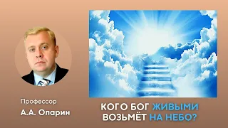 Кого Бог живыми возьмёт на небо? | Алексей Опарин