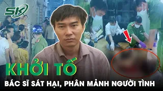 Khởi Tố Gã Bác Sĩ Sát Hại, Phân Mảnh Phi Tang Người Tình Man Rợ | SKĐS