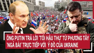 Tin quốc tế: Ông Putin trả lời ’tối hậu thư’ Phương Tây, ‘ngả bài’ trực tiếp với  ý đồ Ukraine