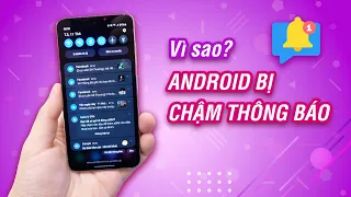 Vì sao Android bị CHẬM thông báo?