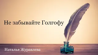 Не забывайте Голгофу (Наталья Журавлева)