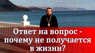 Ответ на вопрос - почему не получается в жизни? Священник Игорь Сильченков