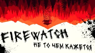 FIREWATCH - НЕ ТО ЧЕМ КАЖЕТСЯ