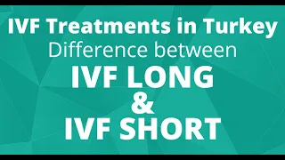 IVF Treatments in Turkey / Difference between IVF LONG and IVF SHORT