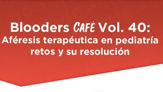 Blooders Café Vol.40 : Aféresis terapéutica en pediatría retos y su resolución