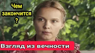 Взгляд из вечности 1,2,3,4-8 серия Мелодрама Чем закончится?