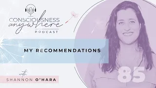 E85: My Recommendations |  Consciousness Anywhere Podcast Shannon O' Hara