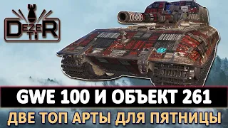 GWE 100 И ОБЪЕКТ 261 - ЛУЧШИЕ ДВЕ ТОП АРТЫ ДЛЯ ПЯТНИЦЫ.