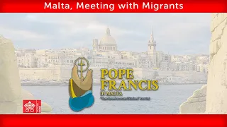 3 April 2022, Malta, Meeting with Migrants, Pope Francis