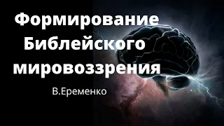 Формирование Библейского мировоззрения  В.Еременко