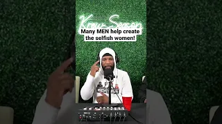 Many MEN Help Create Selfish Women!