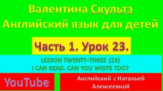 ВАЛЕНТИНА СКУЛЬТЭ  АНГЛИЙСКИЙ ДЛЯ ДЕТЕЙ ЧАСТЬ 1 УРОК 23 I CAN READ  CAN YOU WRITE TOO