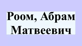 Роом, Абрам Матвеевич