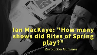 Ian Mackaye (Fugazi, Minor Threat, Dischord Records): "How many shows did Rites of Spring play?"