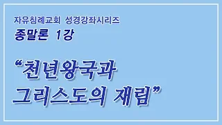 천년왕국과 그리스도의 재림(종말론 강좌 1) 김기준 목사(자유침례교회)