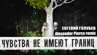 Евгений Голубев - Чувства не имеют границ (Alexander Pierce remix)