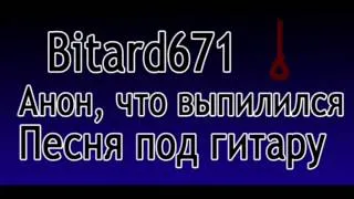 Bitard671 - Анон, что выпилился # Песня под гитару