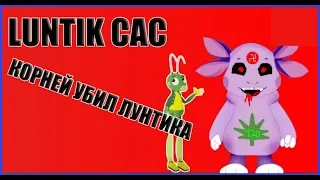 КОРНЕЙ УБИЛ ЛУНТИКА # LUNTIK CAC #