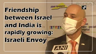 Friendship between Israel and India is rapidly growing: Israeli Envoy