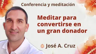 Meditación y conferencia: "Meditar para convertirse en un gran donador", con José A. Cruz