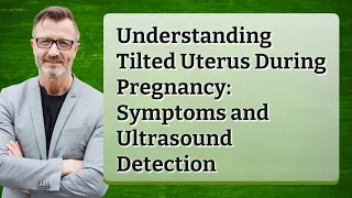 Understanding Tilted Uterus During Pregnancy: Symptoms and Ultrasound Detection