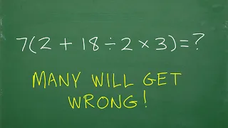 7 times (2 + 18 / 2 x 3) = ? BECAREFUL, many will do this in the WRONG ORDER!