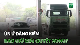 Ùn ứ đăng kiểm, bao giờ giải quyết xong? | VTC14