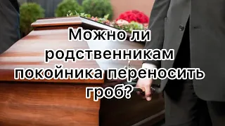 Можно ли родственникам переносить гроб покойника?