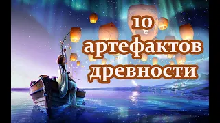 10 НЕВЕРОЯТНЫХ АРТЕФАКТОВ ДРЕВНОСТИ