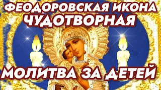 ЧУДОТВОРНАЯ МОЛИТВА ЗА ДЕТЕЙ перед иконой Божией Матери ФЕОДОРОВСКАЯ