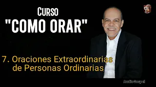 7/7 Curso como Orar: Oraciones Extraordinarias de Personas Ordinarias | Miguel Nuñez