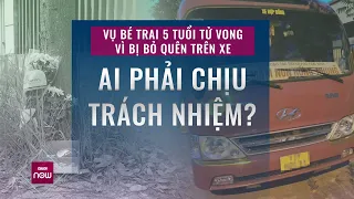 Vụ bé trai 5 tuổi tử vong vì bị bỏ quên trên xe đưa đón: Ai sẽ phải chịu trách nhiệm? | VTC Now