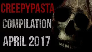 CREEPYPASTA COMPILATION - APRIL 2017
