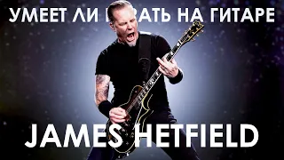 Умеет ли James Hetfield из Metallica играть риффы ?