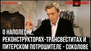 Невзоров о Соколове, Наполеоне и  реконструкторах.