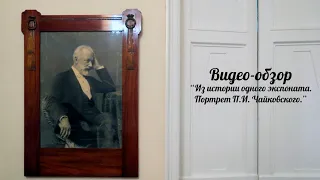 Видео-обзор "Из истории одного экспоната. Портрет П.И. Чайковского"