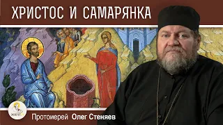 БЕСЕДА ХРИСТА С САМАРЯНКОЙ (Ин. 4:5-42) Протоиерей Олег Стеняев