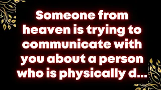 Someone from heaven is trying to communicate with you about a person who is physically d...Universe