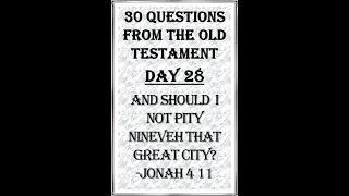 Day 28 Questions From the Old Testament And Should I Not Pity Nineveh That Great City? Jonah 4:11