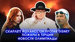 СКАРЛЕТТ ЙОХАНССОН ПРОТИВ DISNEY / ПОЖАРЫ В ТУРЦИИ / НОВОСТИ ОЛИМПИАДЫ / ШОУ ИЗВЕСТЬ #102