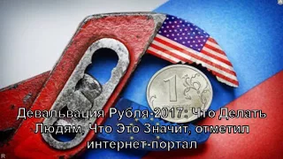 Девальвация Рубля-2017: Что Делать Людям, Что Это Значит, отметил интернет-портал