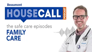 the Safe Care: Family Care episode | Beaumont HouseCall Podcast
