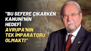 "Bu Sefere Çıkarken Kanuni'nin Hedefi Avrupa'nın Tek İmparatoru Olmaktı"